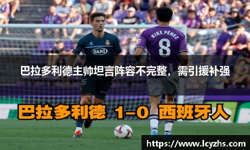 巴拉多利德主帅坦言阵容不完整，需引援补强
