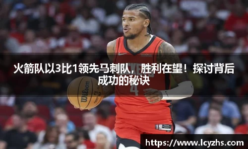 火箭队以3比1领先马刺队，胜利在望！探讨背后成功的秘诀