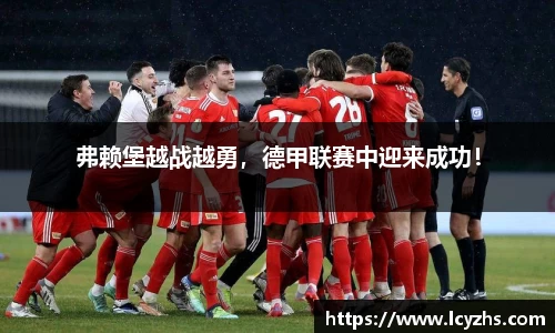 弗赖堡越战越勇，德甲联赛中迎来成功！