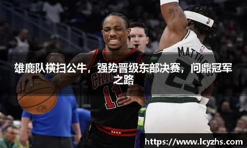 雄鹿队横扫公牛，强势晋级东部决赛，问鼎冠军之路