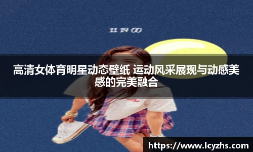 高清女体育明星动态壁纸 运动风采展现与动感美感的完美融合