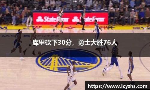库里砍下30分，勇士大胜76人