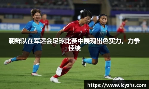 朝鲜队在军运会足球比赛中展现出色实力，力争佳绩